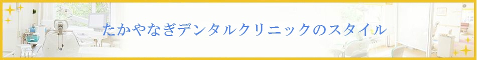 たかやなぎデンタルクリニックのスタイル